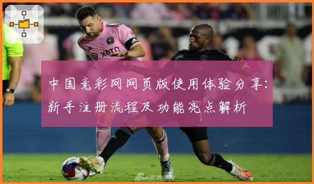 中国竞彩网网页版使用体验分享:新手注册流程及功能亮点解析