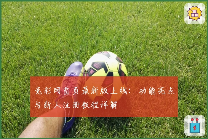 竟彩网首页最新版上线：功能亮点与新人注册教程详解