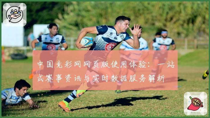 中国竞彩网网页版使用体验：一站式赛事资讯与实时数据服务解析