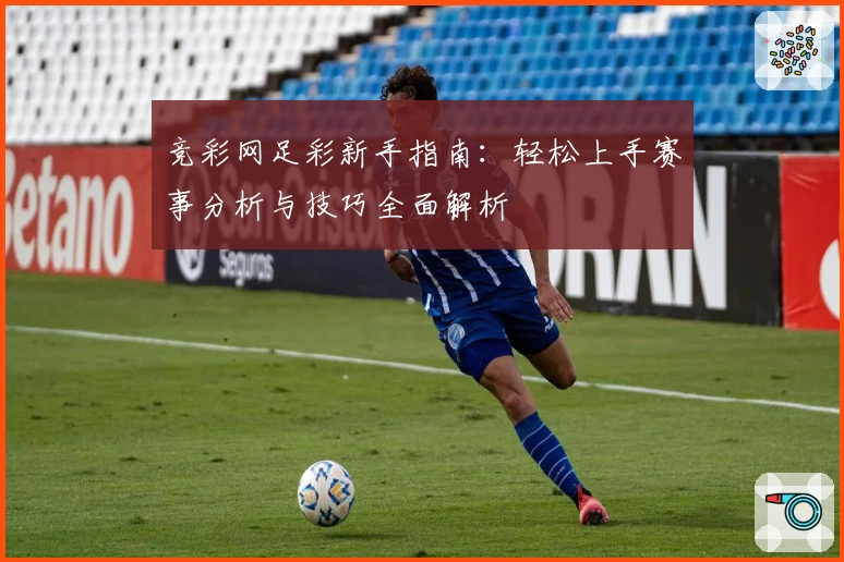 竞彩网足彩新手指南：轻松上手赛事分析与技巧全面解析