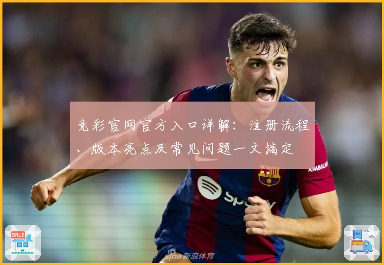 竞彩官网官方入口详解：注册流程、版本亮点及常见问题一文搞定