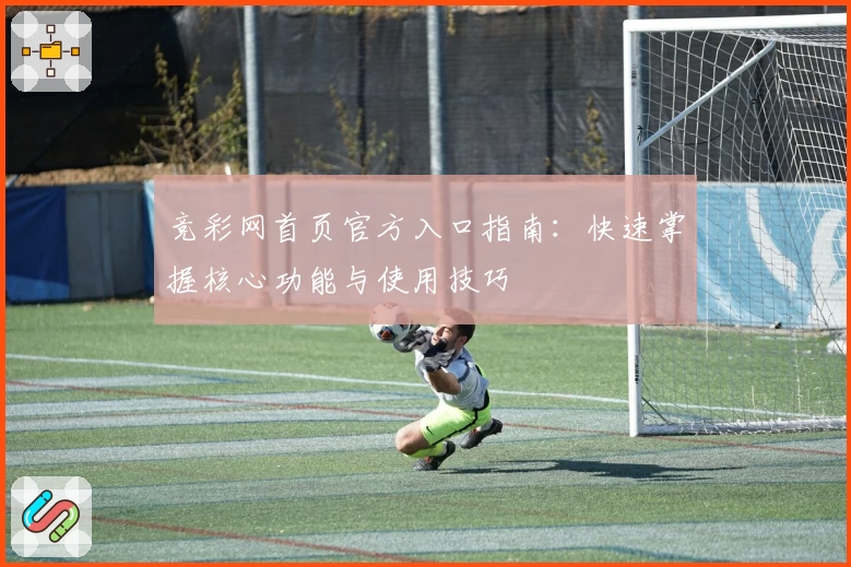 竞彩网首页官方入口指南：快速掌握核心功能与使用技巧
