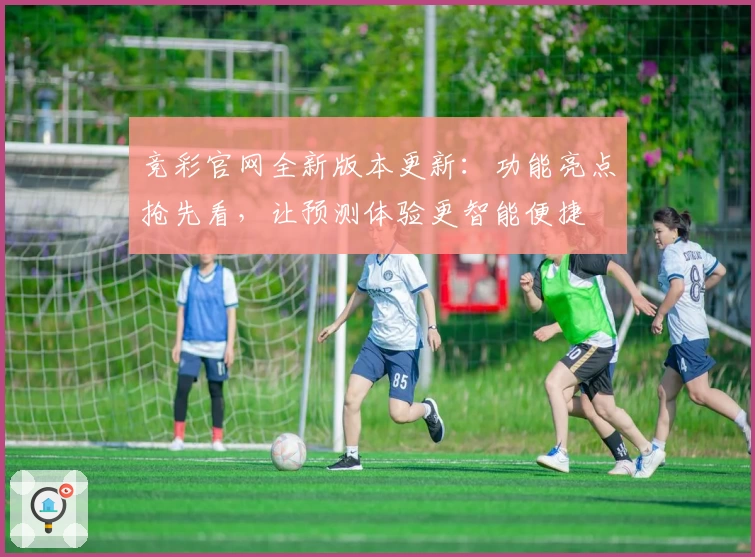 竞彩官网全新版本更新：功能亮点抢先看，让预测体验更智能便捷