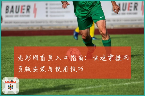 竟彩网首页入口指南：快速掌握网页版安装与使用技巧