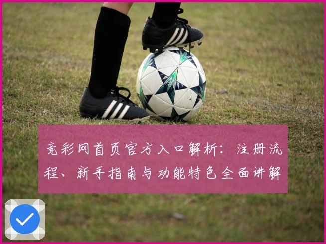 竞彩网首页官方入口解析:注册流程、新手指南与功能特色全面讲解