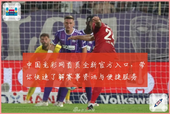 中国竞彩网首页全新官方入口，带你快速了解赛事资讯与便捷服务