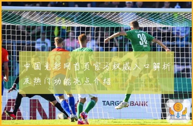 中国竞彩网首页官方权威入口解析及热门功能亮点介绍