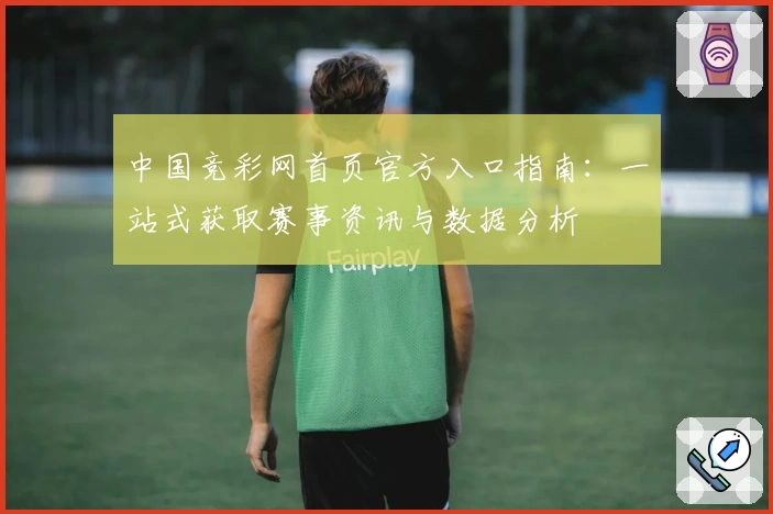 中国竞彩网首页官方入口指南：一站式获取赛事资讯与数据分析