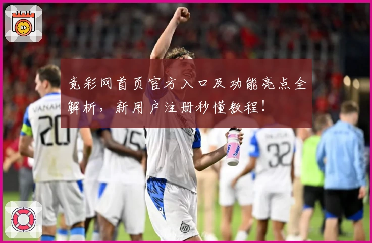 竟彩网首页官方入口及功能亮点全解析，新用户注册秒懂教程！