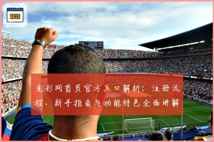 竞彩网首页官方入口解析：注册流程、新手指南与功能特色全面讲解