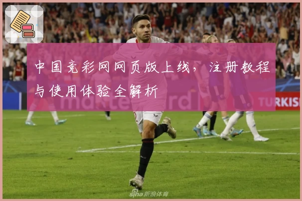 中国竞彩网网页版上线，注册教程与使用体验全解析