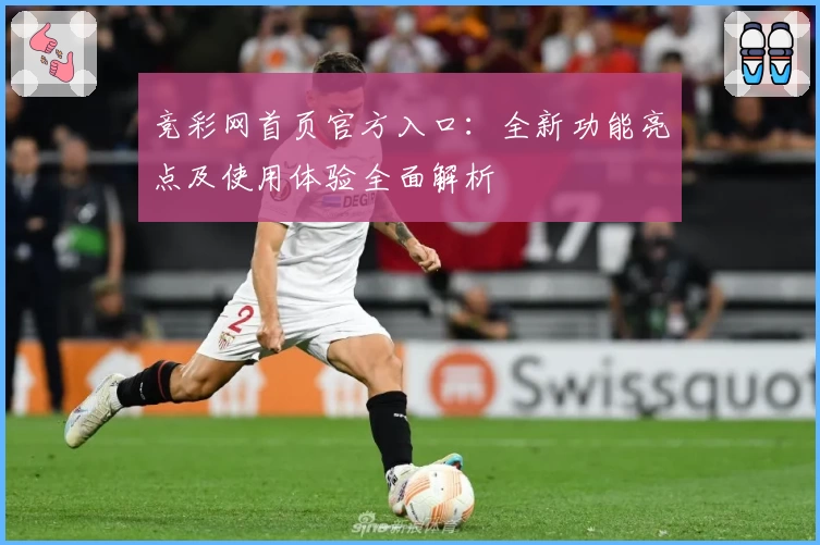 竞彩网首页官方入口：全新功能亮点及使用体验全面解析