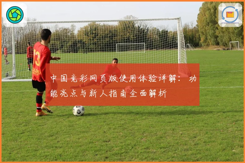 中国竞彩网页版使用体验详解：功能亮点与新人指南全面解析