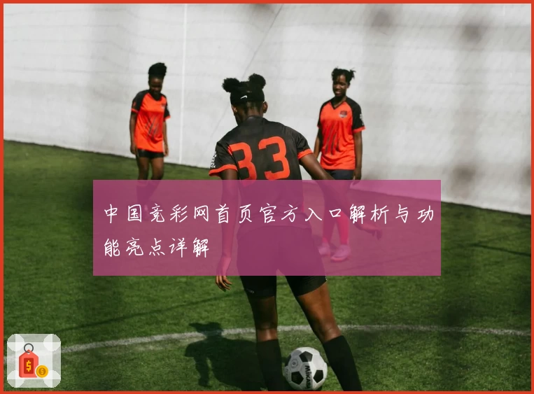 中国竞彩网首页官方入口解析与功能亮点详解
