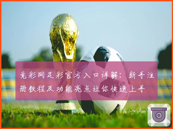 竞彩网足彩官方入口详解：新手注册教程及功能亮点让你快速上手