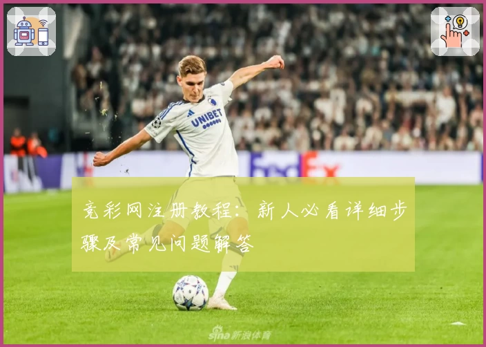 竞彩网注册教程：新人必看详细步骤及常见问题解答