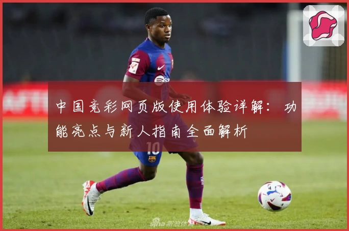 中国竞彩网页版使用体验详解：功能亮点与新人指南全面解析
