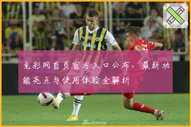 竞彩网首页官方入口公布，最新功能亮点与使用体验全解析