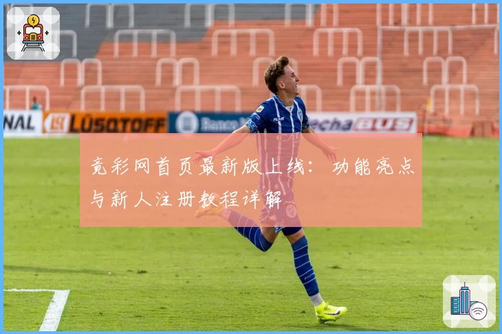 竟彩网首页最新版上线：功能亮点与新人注册教程详解