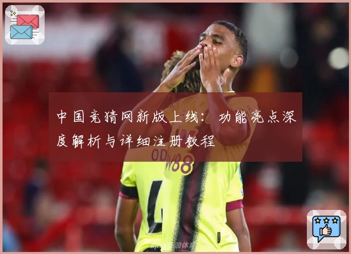中国竞猜网新版上线:功能亮点深度解析与详细注册教程
