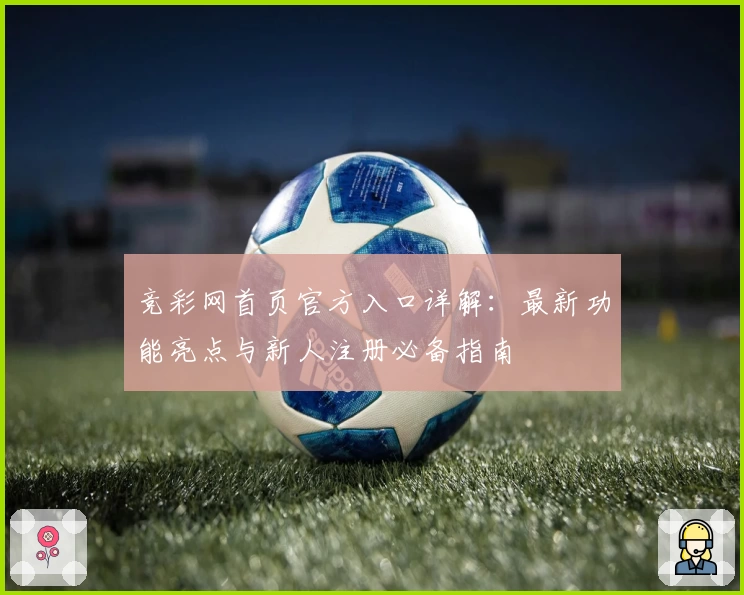 竞彩网首页官方入口详解：最新功能亮点与新人注册必备指南