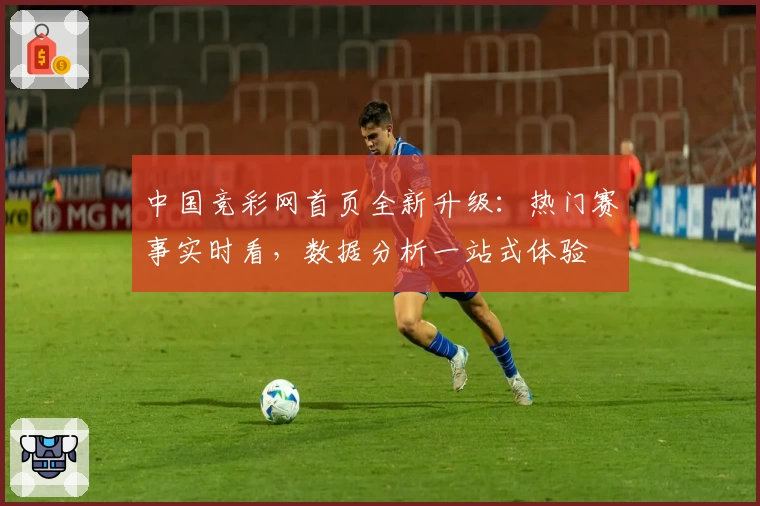中国竞彩网首页全新升级:热门赛事实时看,数据分析一站式体验
