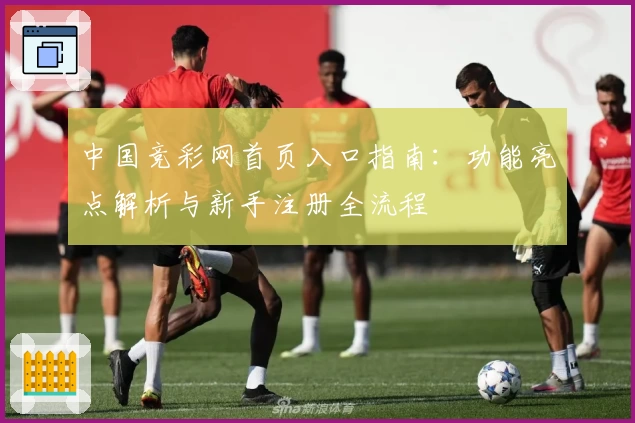 中国竞彩网首页入口指南：功能亮点解析与新手注册全流程