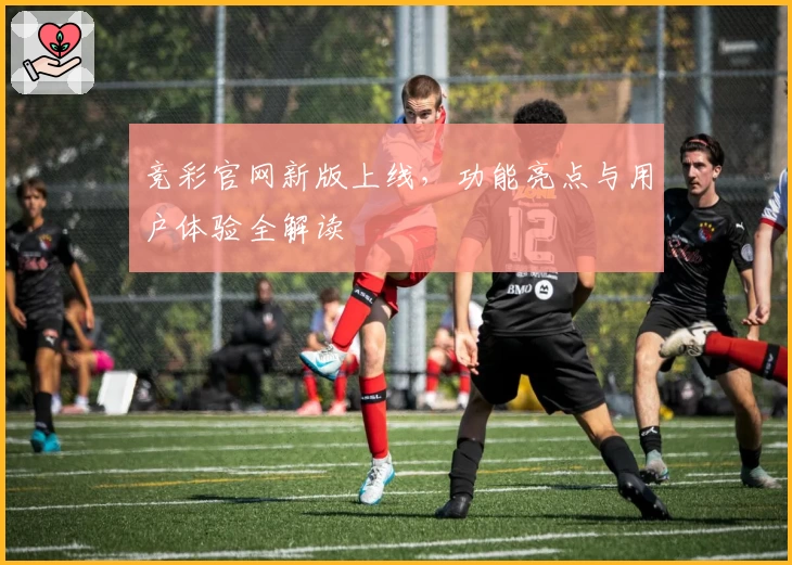 竞彩官网新版上线，功能亮点与用户体验全解读