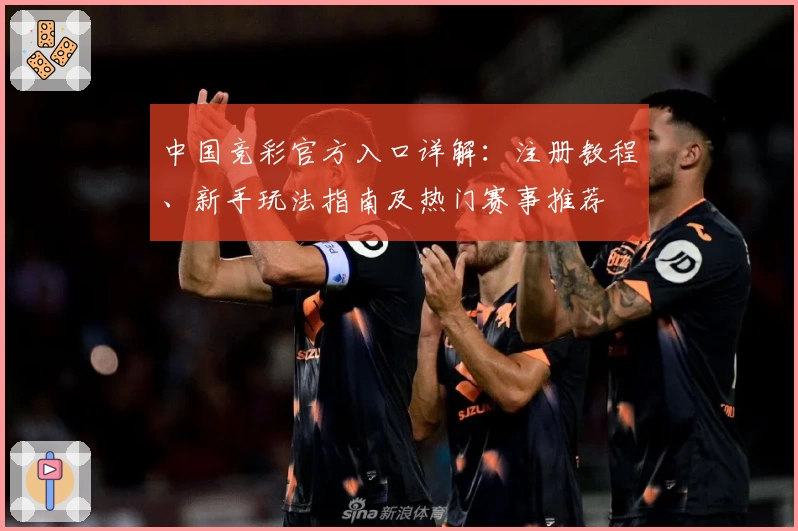 中国竞彩官方入口详解：注册教程、新手玩法指南及热门赛事推荐