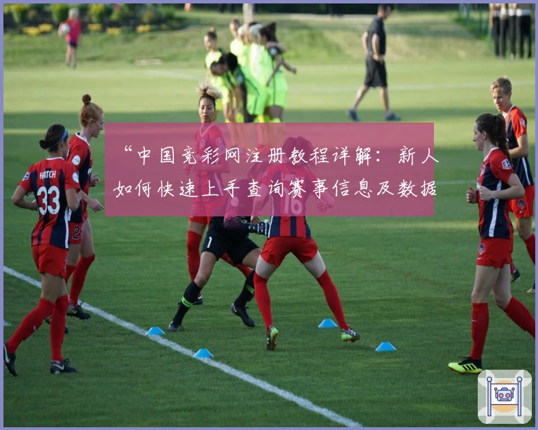 “中国竞彩网注册教程详解：新人如何快速上手查询赛事信息及数据分析”