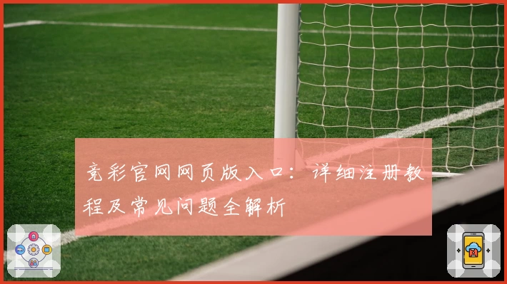 竞彩官网网页版入口：详细注册教程及常见问题全解析