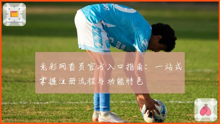 竞彩网首页官方入口指南：一站式掌握注册流程与功能特色