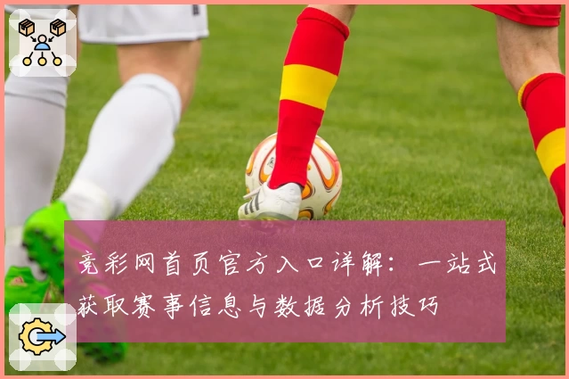 竞彩网首页官方入口详解：一站式获取赛事信息与数据分析技巧