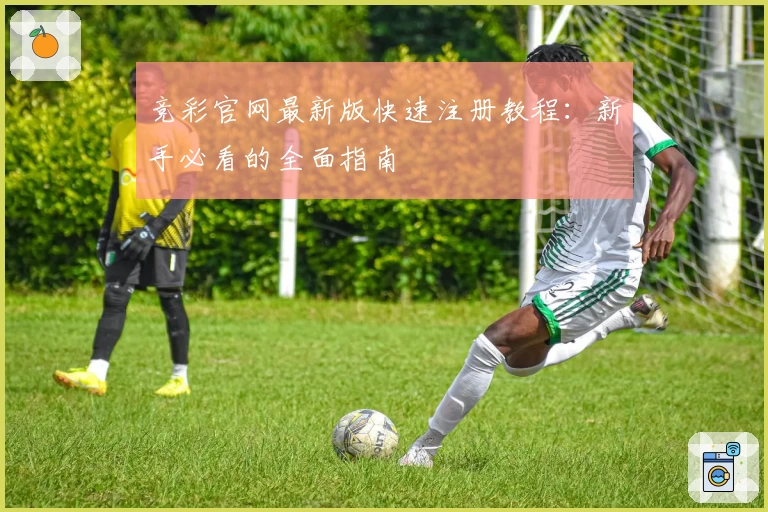 竞彩官网最新版快速注册教程：新手必看的全面指南