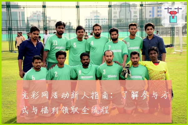 竞彩网活动新人指南：了解参与方式与福利领取全流程