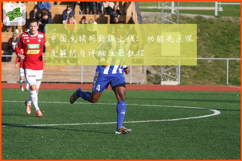 中国竞猜网新版上线：功能亮点深度解析与详细注册教程