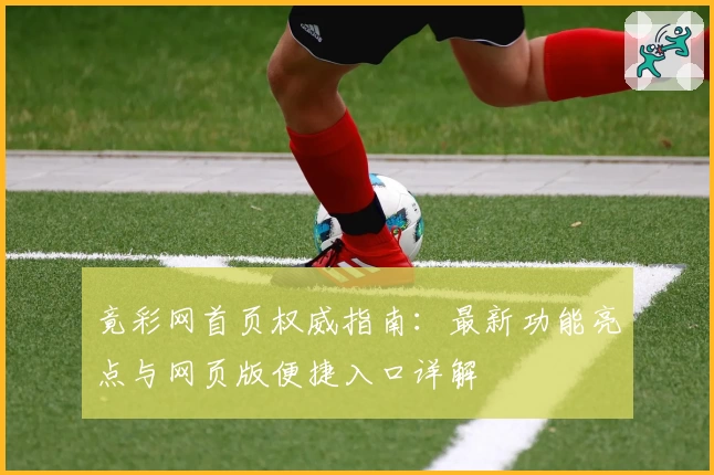 竟彩网首页权威指南:最新功能亮点与网页版便捷入口详解