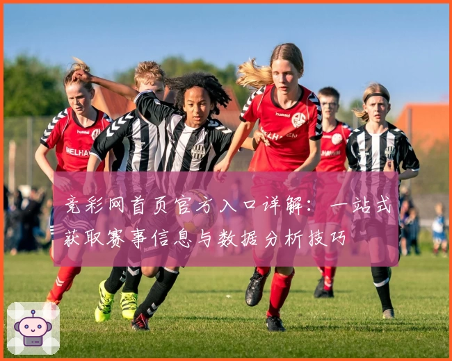 竞彩网首页官方入口详解：一站式获取赛事信息与数据分析技巧